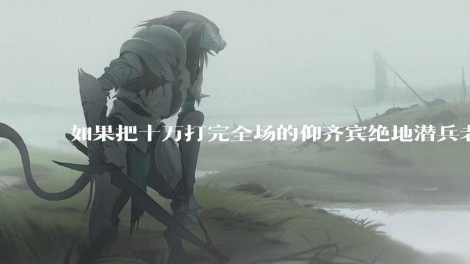 如果把十万打完全场的仰齐宾绝地潜兵老兵投入一场战锤启示录级别战争人类一边（比如阿三战争），多大效果？